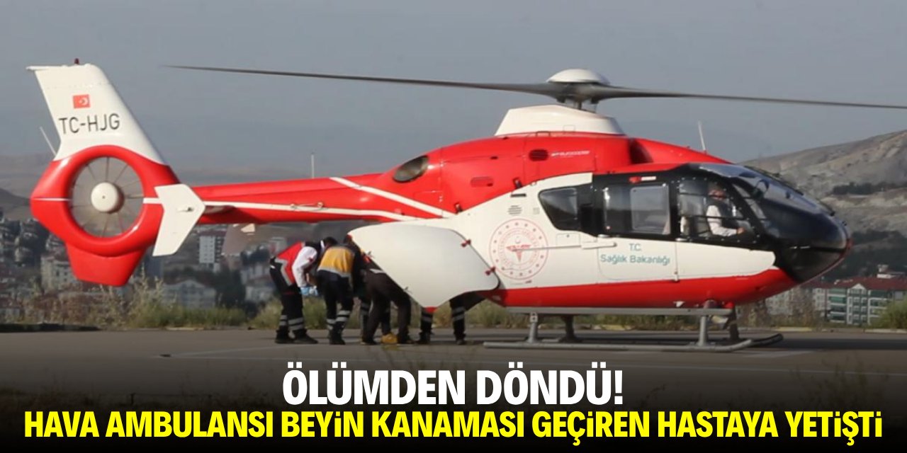 Ölümden döndü! Hava ambulansı beyin kanaması geçiren hastaya yetişti