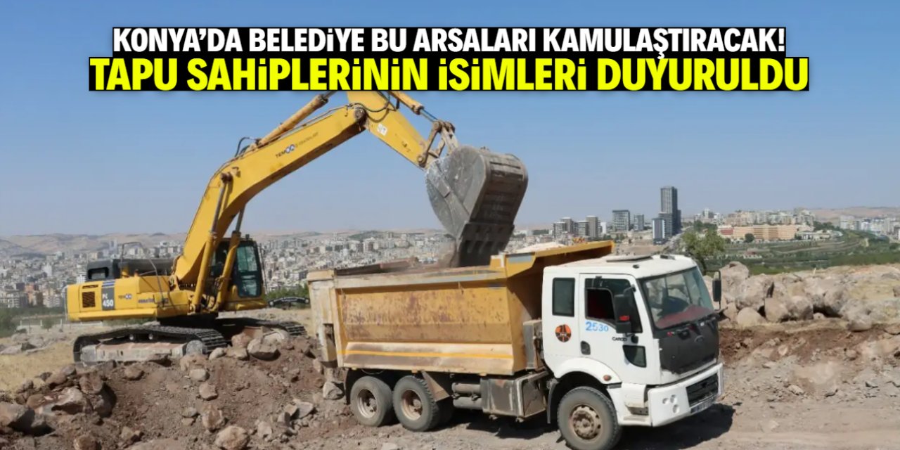 Konya'da bu arsalar kamulaştırılacak! Tapu sahiplerinin isimleri açıklandı