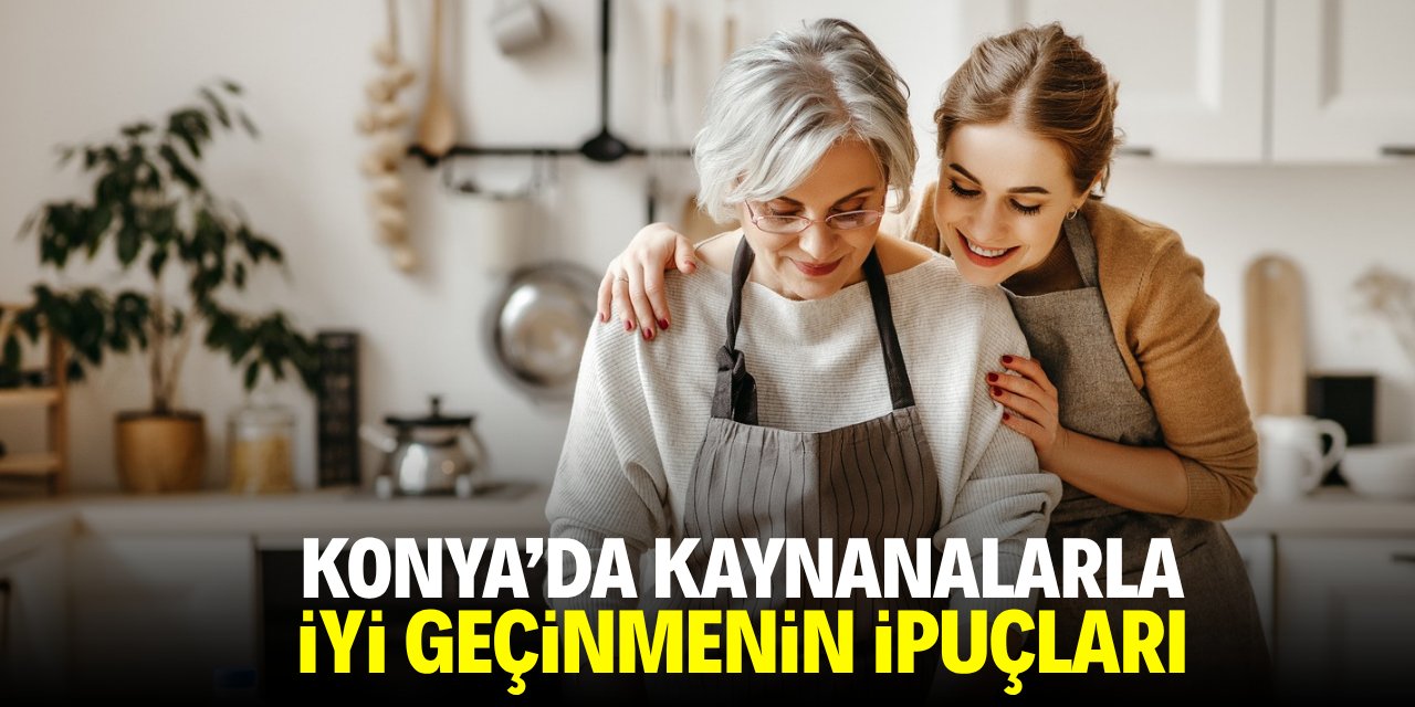 Konya'da kaynanalarla iyi geçinmenin ipuçları!