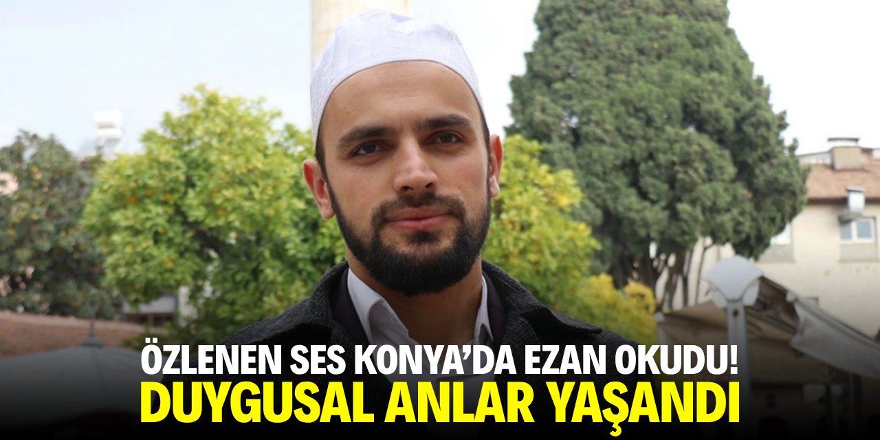 Özlenen ses Konya'da ezan okudu! Duygusal anlar yaşandı