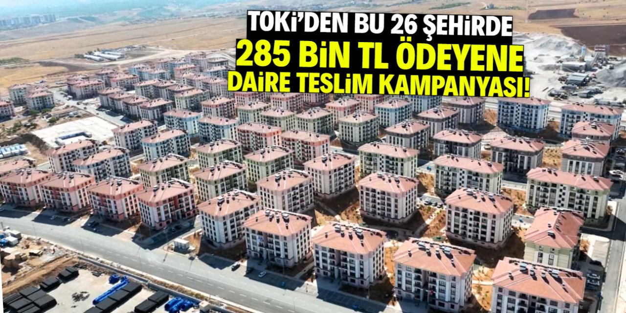 TOKİ'den bu 26 şehirde kampanya! 285 bin TL ödeyene dairenin anahtarı verilecek