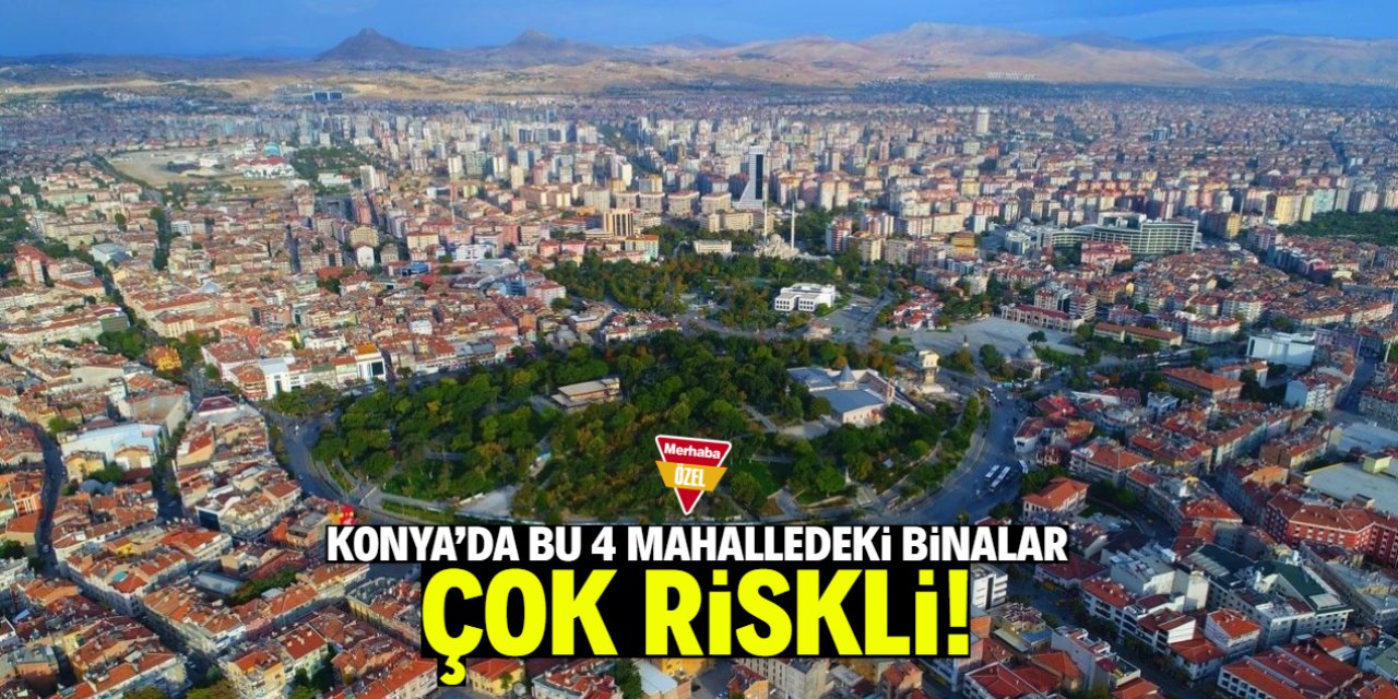 Konya'da bu 4 mahalledeki binalar çok riskli!
