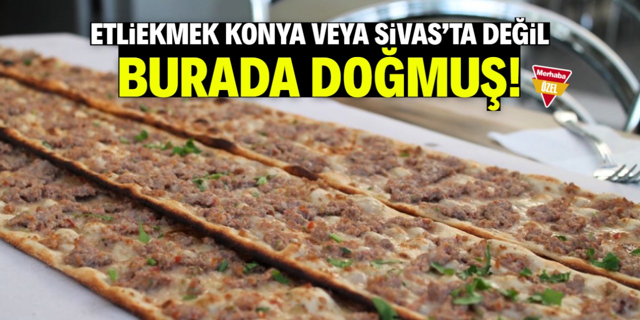 Etliekmek Konya veya Sivas'ta değil burada doğmuş! İşte o iddia