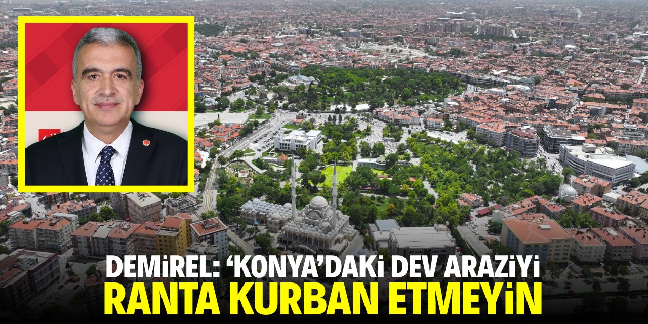 Demirel: Konya'daki dev araziyi ranta kurban etmeyin