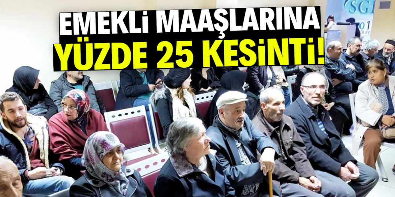 Emekli maaşlarına yüzde 25 kesinti! Bu tarihte başlıyor