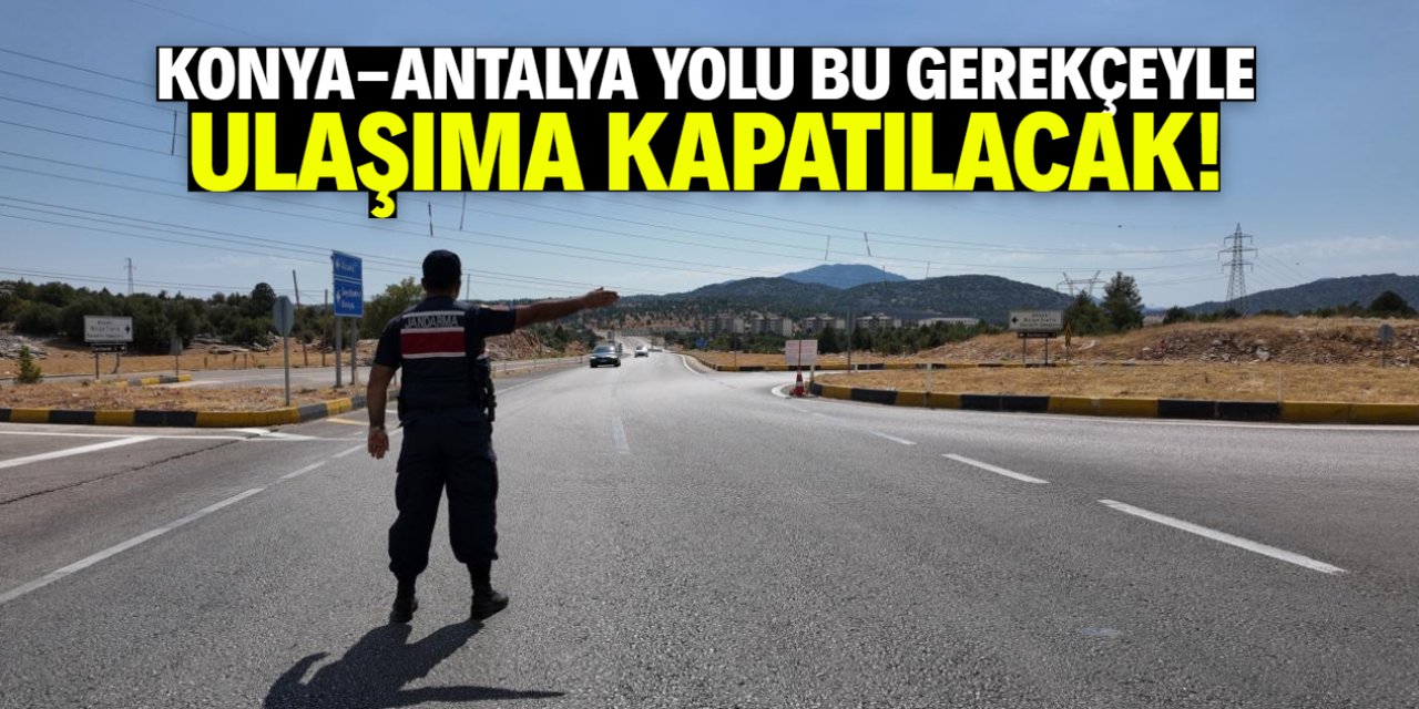 Konya-Antalya yolu bu gerekçeyle ulaşıma kapatılıyor!