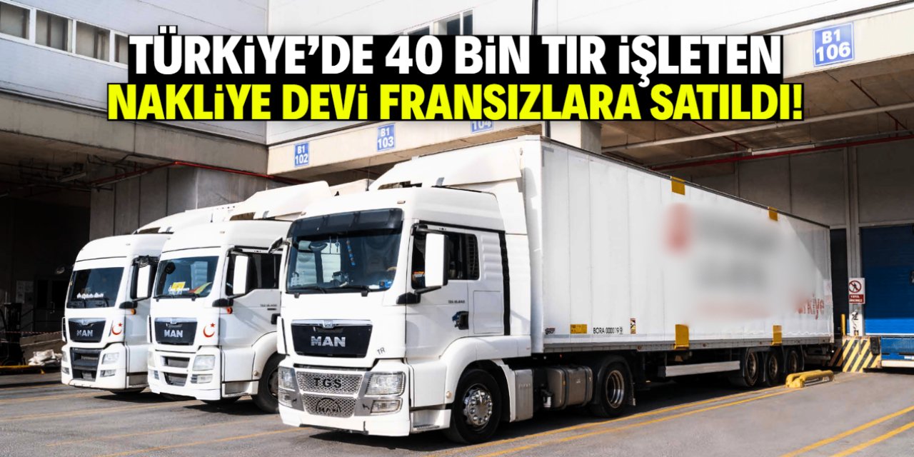 Türkiye'de 40 bin TIR işleten meşhur firma Fransızlara satıldı!