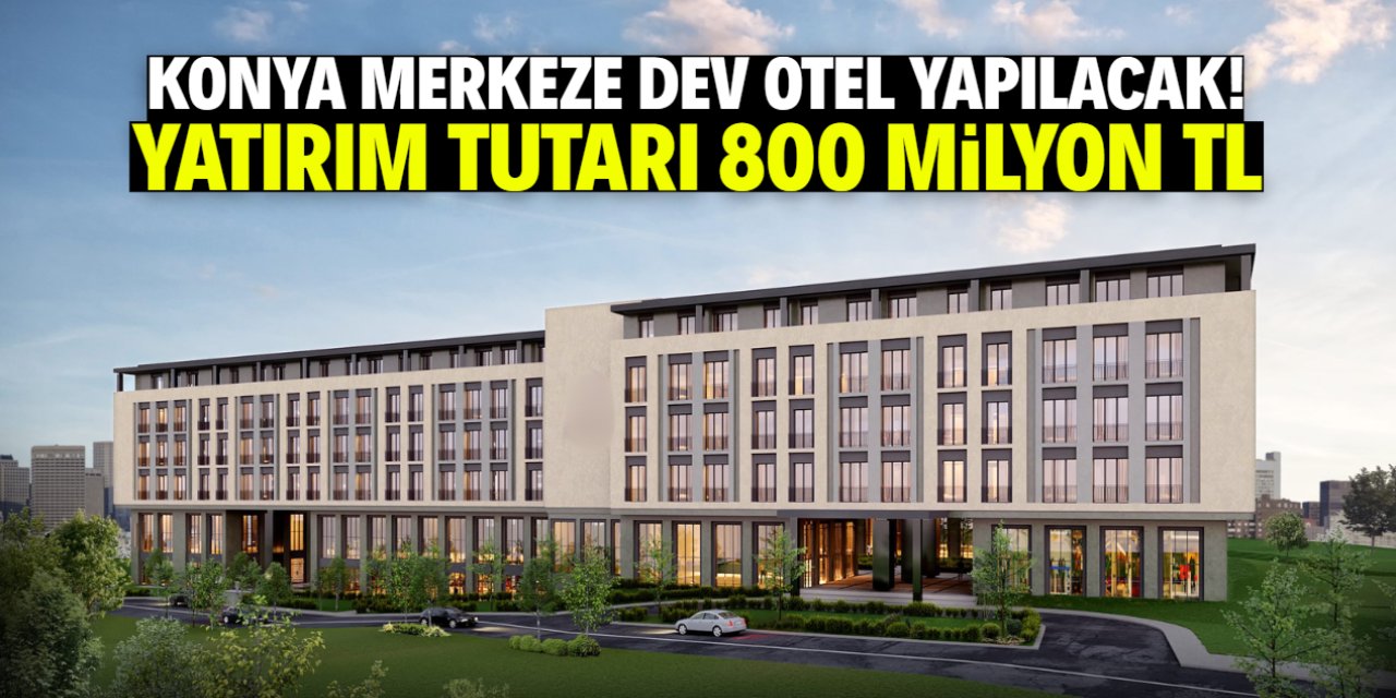 Konya merkeze dev otel yapılacak! 800 milyon TL yatırım geliyor