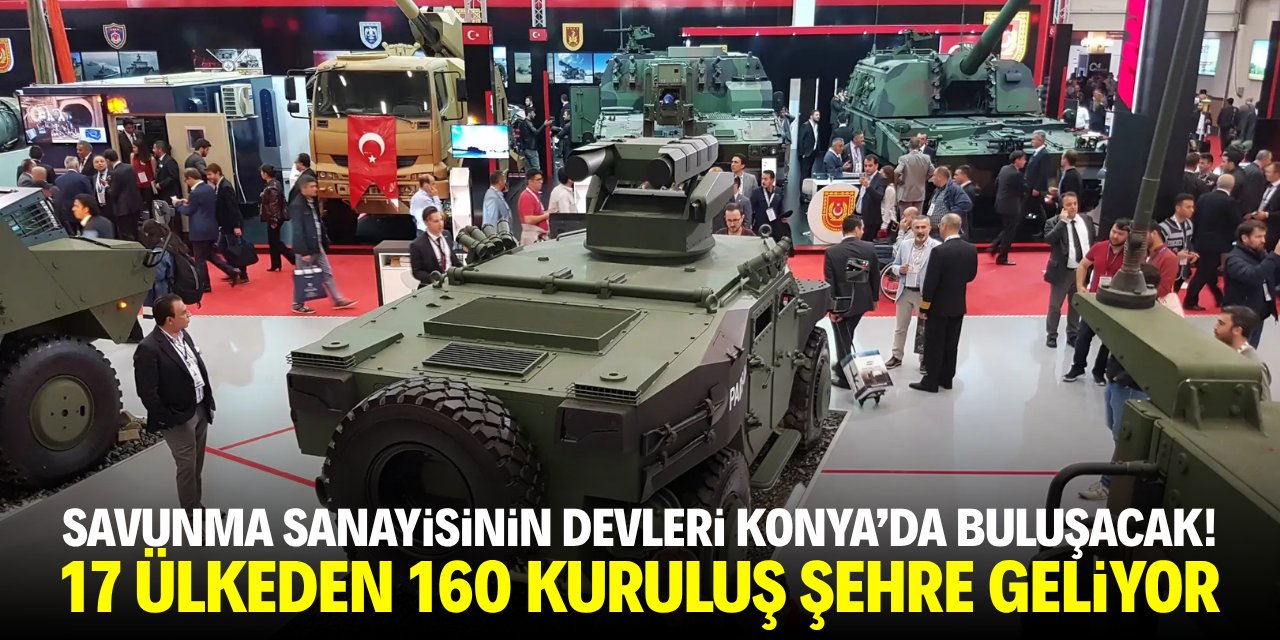 Savunma sanayisinin devleri Konya'da buluşacak! 17 ülke şehre geliyor