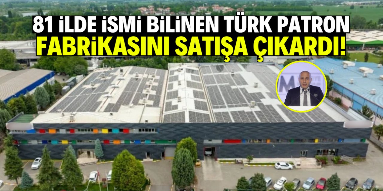 81 ilde ismi bilinen Türk patron fabrikasını satışa çıkardı!