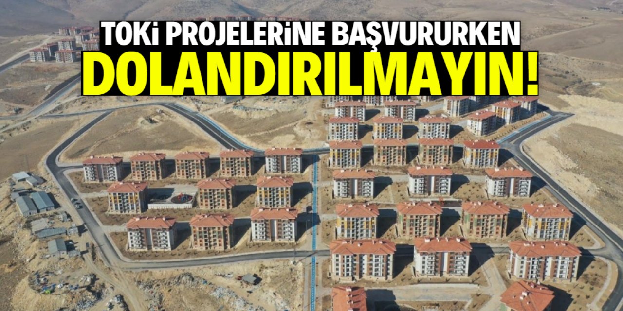 TOKİ projelerine başvururken dolandırılmayın!