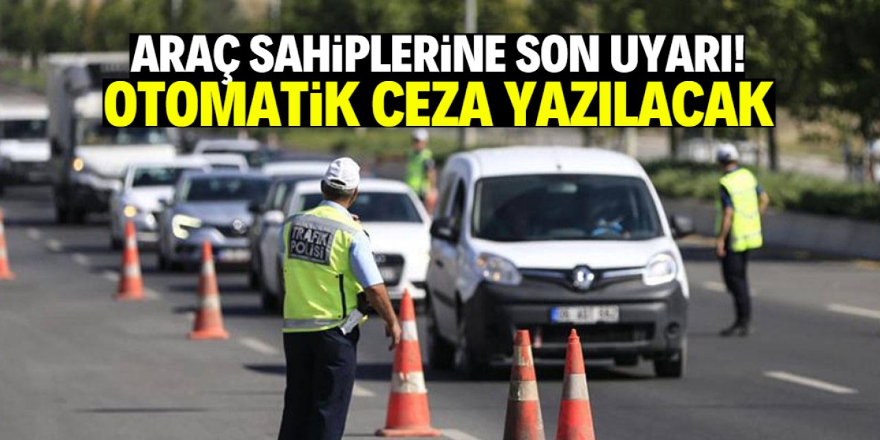 Araç sahiplerine son 14 gün uyarısı! Otomatik ceza yazılacak