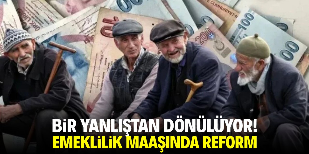 Bir yanlıştan dönülüyor! Emeklilik maaşında reform