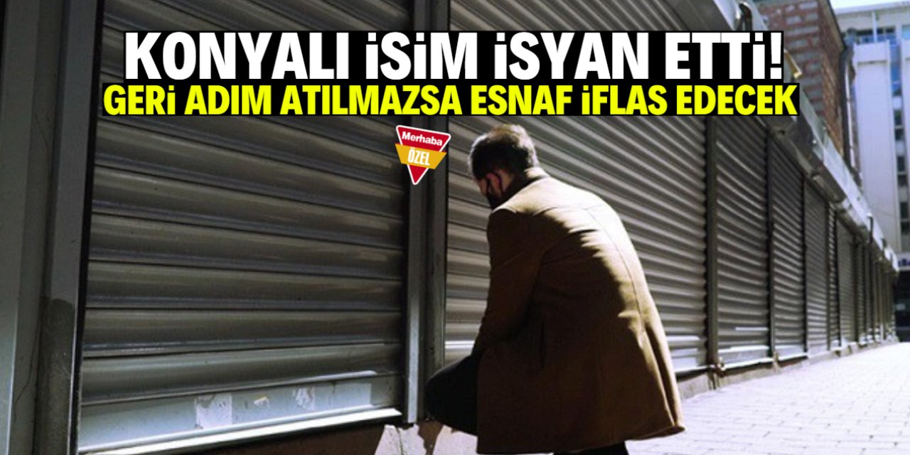 Konyalı isim isyan etti: Geri adım atılmazsa esnaf iflas edecek!