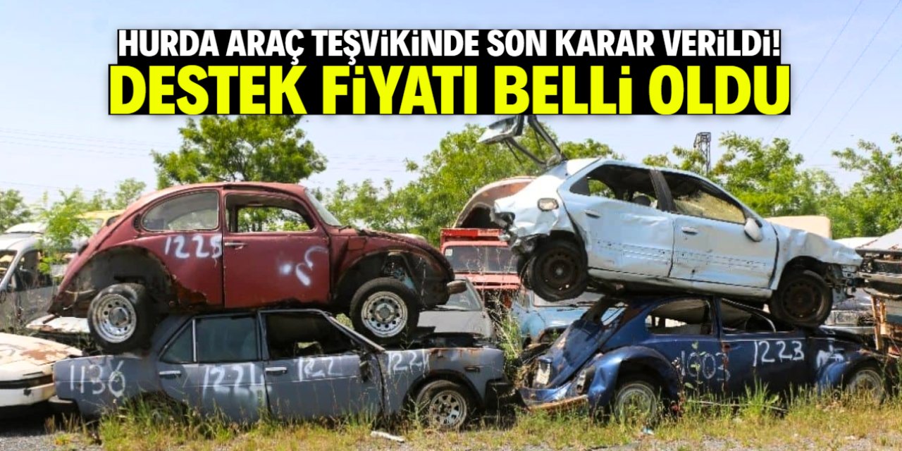Hurda araç teşvikinde son karar verildi! Destek fiyatı belli oldu