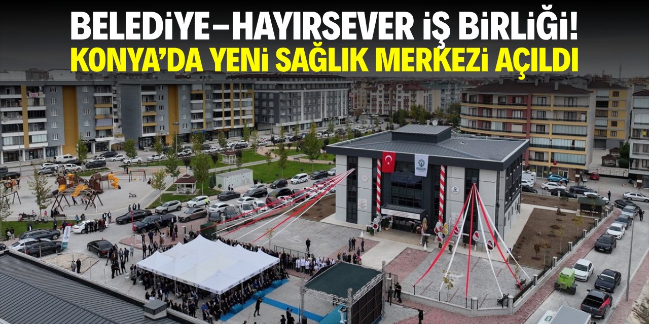 Belediye-hayırsever iş birliği! Konya'da yeni sağlık merkezi açıldı