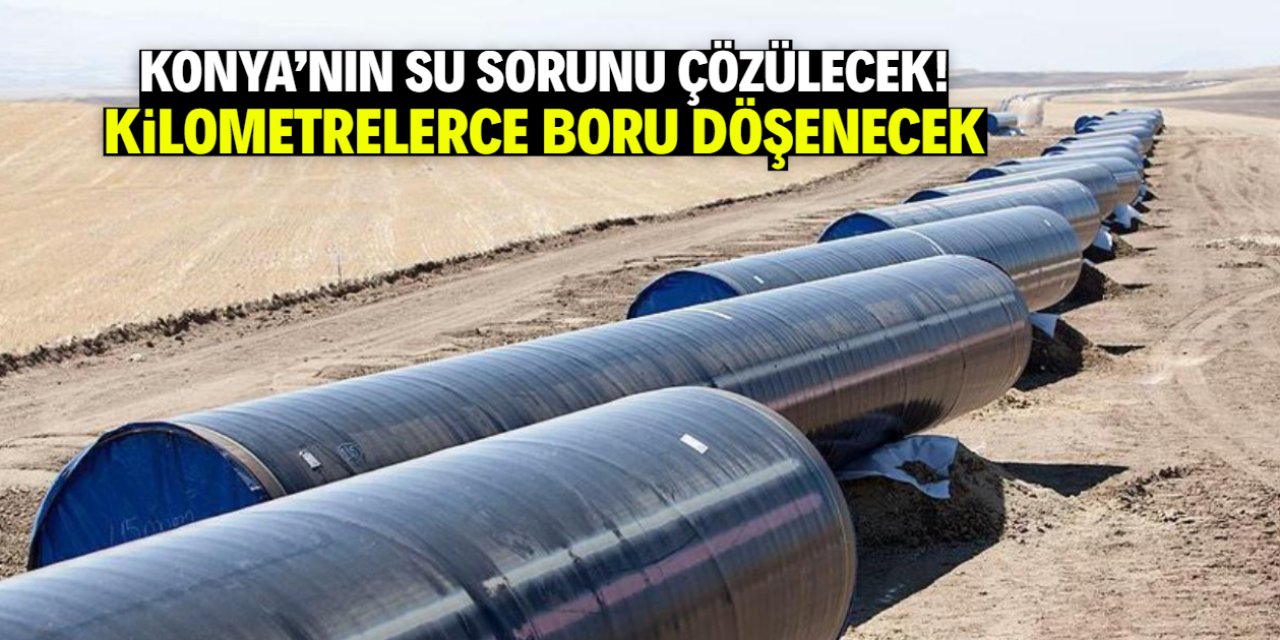Konya'nın su sorununu çözecek boru hattı yatırımı! Maliyeti 425 milyon TL