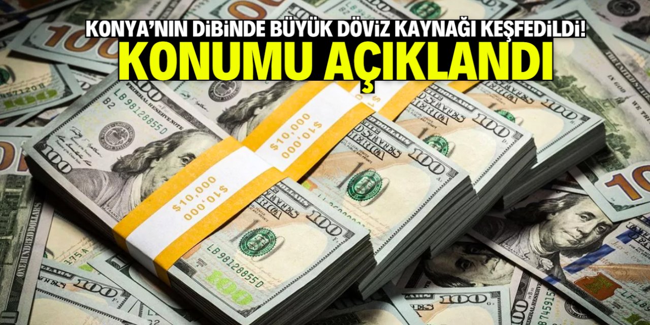 Konya'nın dibinde büyük döviz kaynağı keşfedildi! Konumu açıklandı