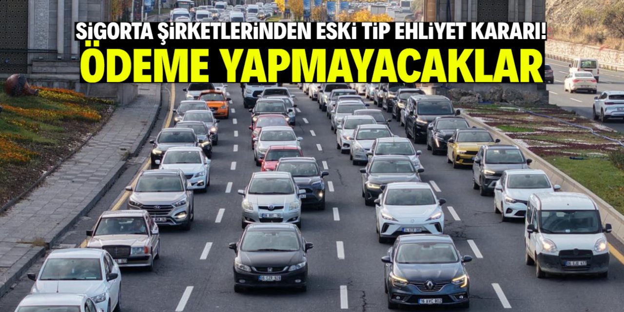 Sigorta şirketlerinden eski tip ehliyet kararı! Ödeme yapmayacaklar