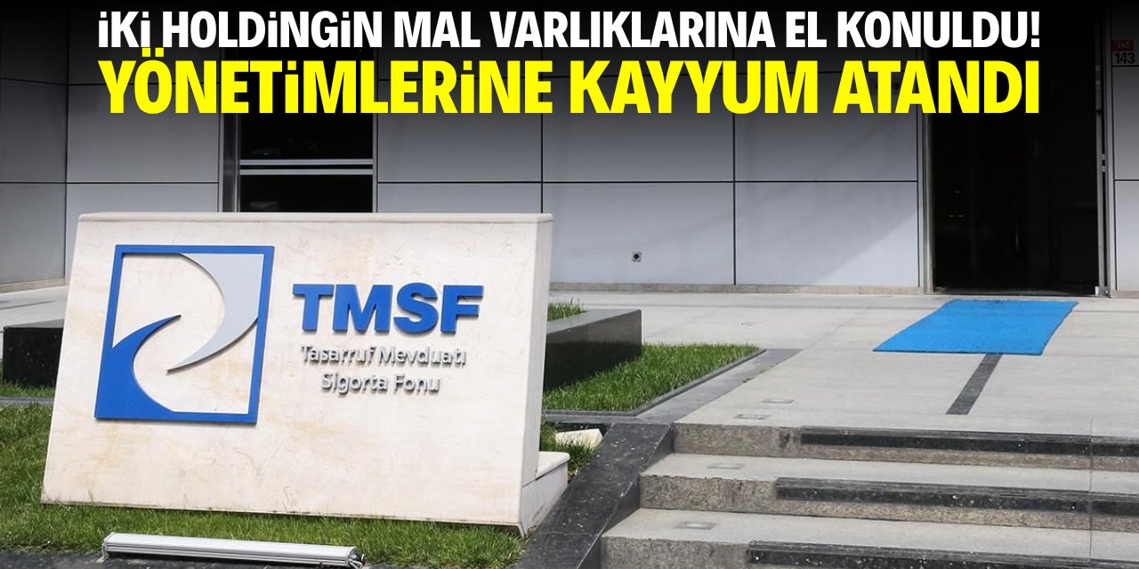 İki holdingin mal varlıklarına el konuldu! Yönetimlerine kayyum atandı