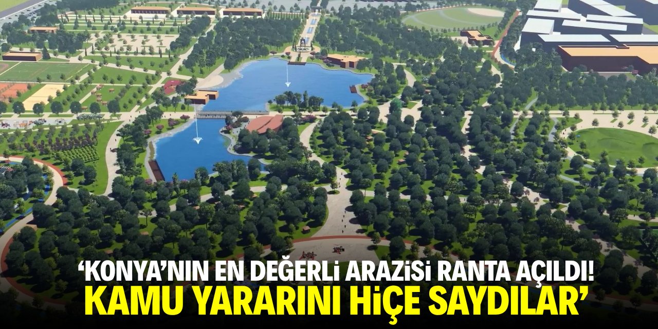'Konya'nın en değerli arazisi ranta açıldı! Kamu yararını hiçe saydılar'