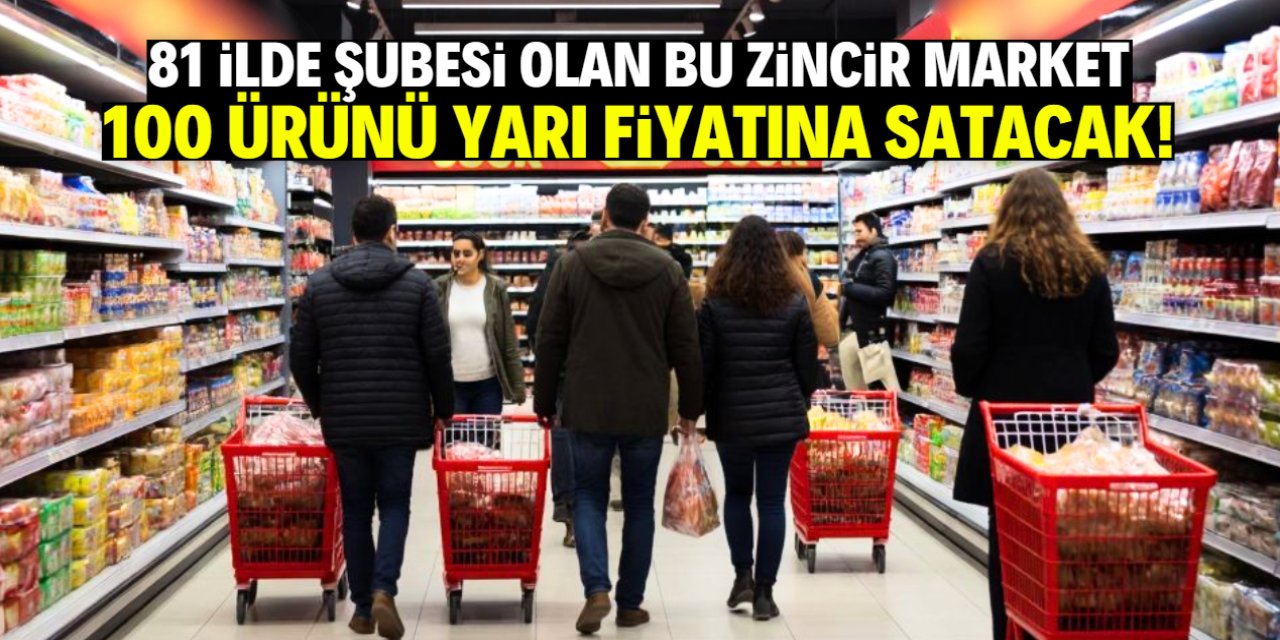 Zincir market 100 ürünü yarı fiyatına satacak! 81 ilde şubeleri var