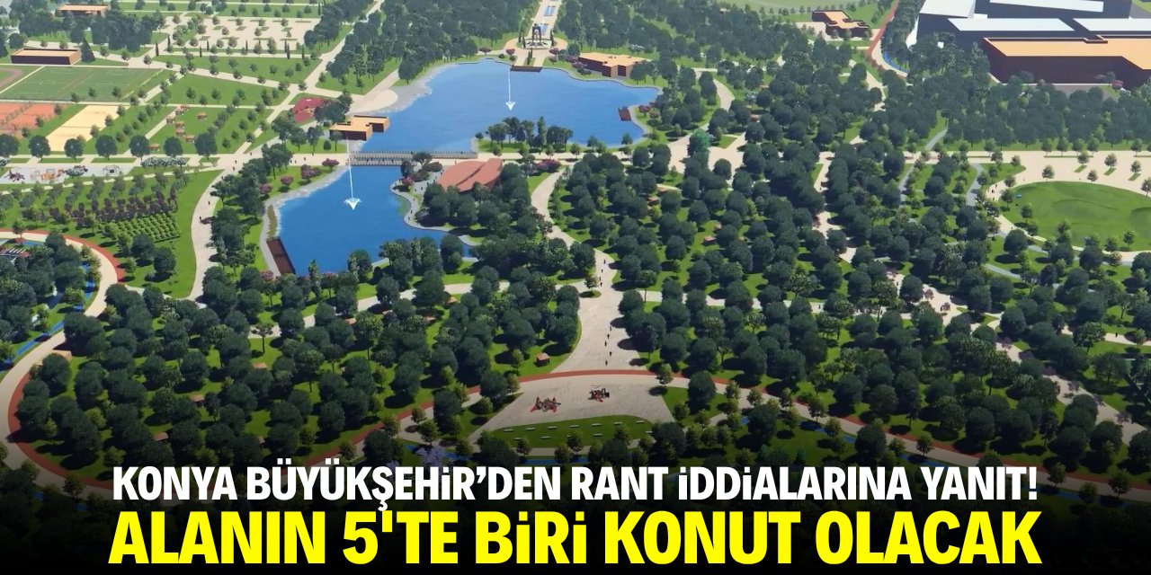 Konya Büyükşehir'den rant iddialarına yanıt! Alanın 5'te biri konut olacak