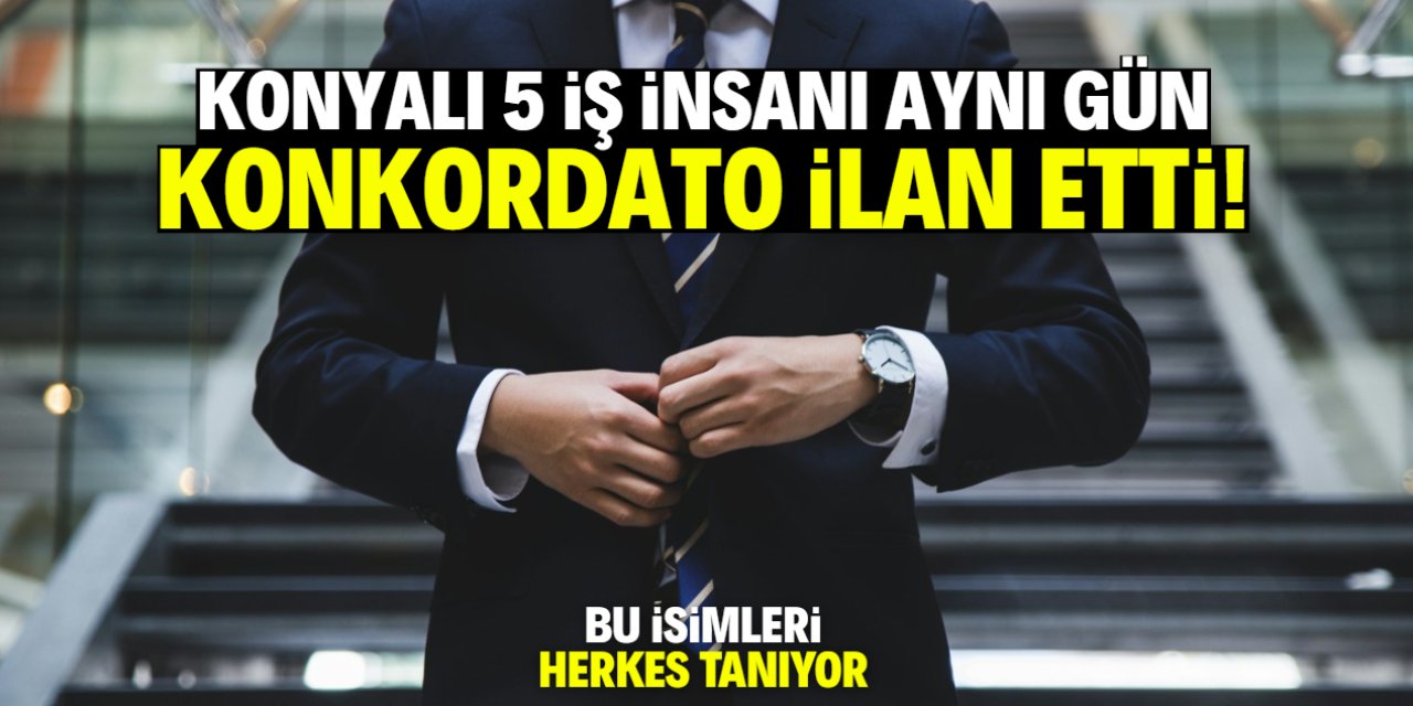 Konyalı 5 iş insanı aynı gün konkordato ilan etti! İşte meşhur isimler