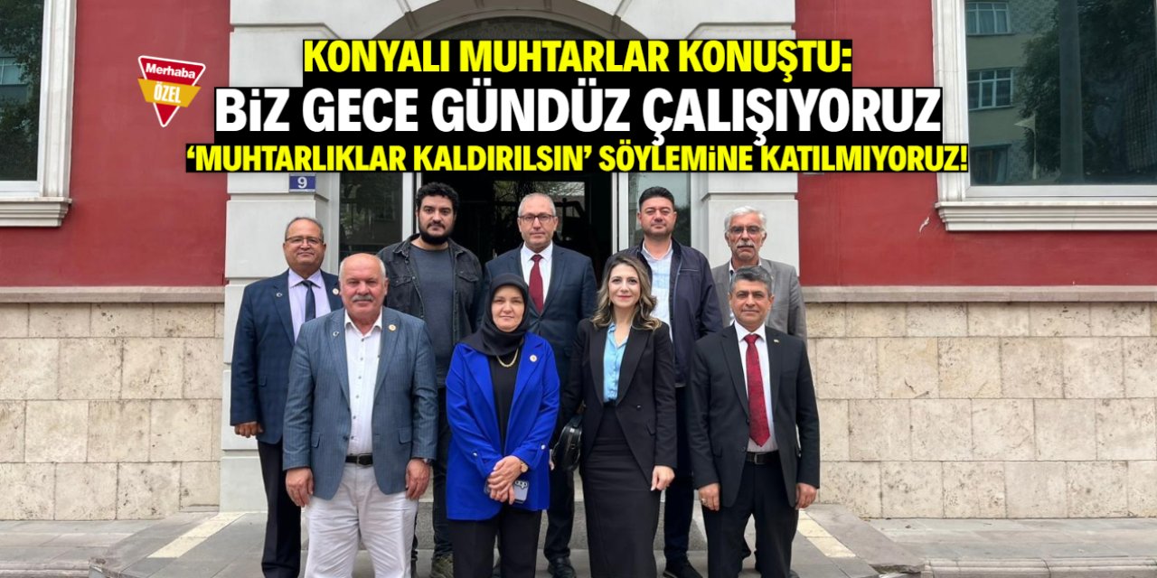 Konyalı muhtarlardan mesaj: Biz gece gündüz çalışıyoruz!