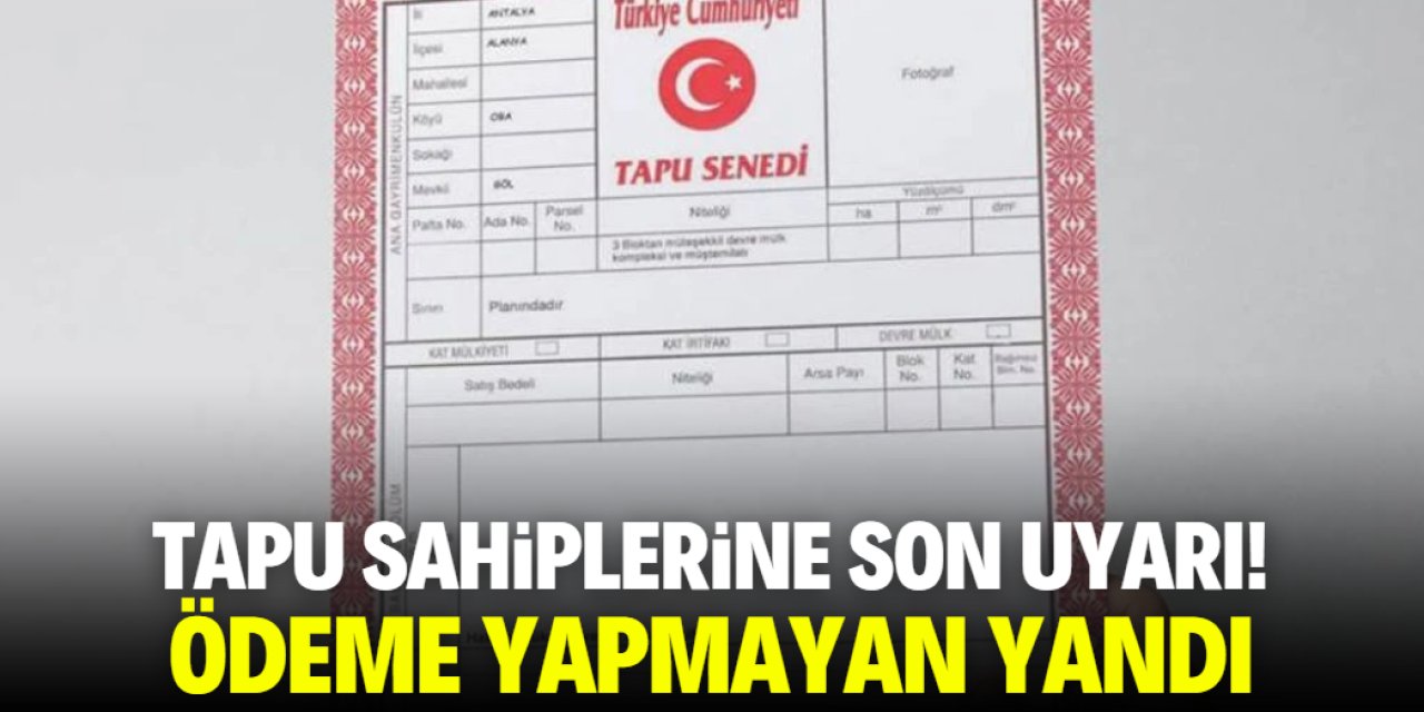 Tapu sahiplerine son uyarı yapıldı! Ödemeyen yandı
