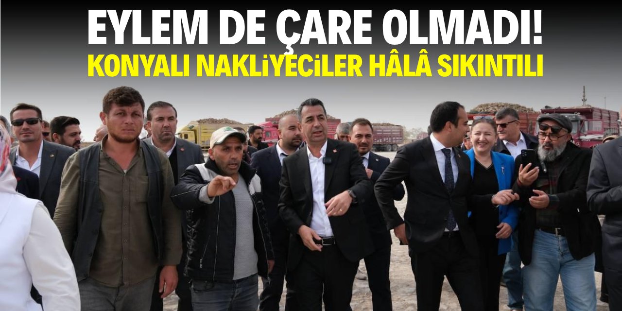 Eylem de çare olmadı! Konyalı nakliyeciler hâlâ sıkıntılı