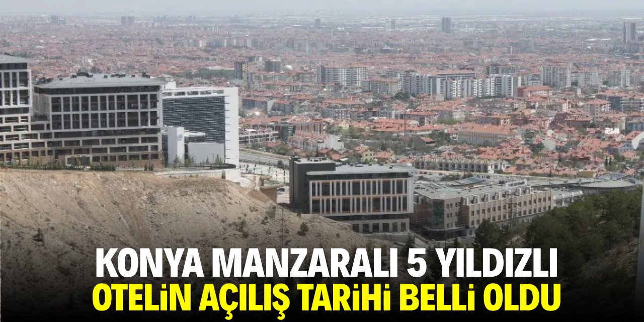 Konya manzaralı yeni otelin açılış tarihi belli oldu