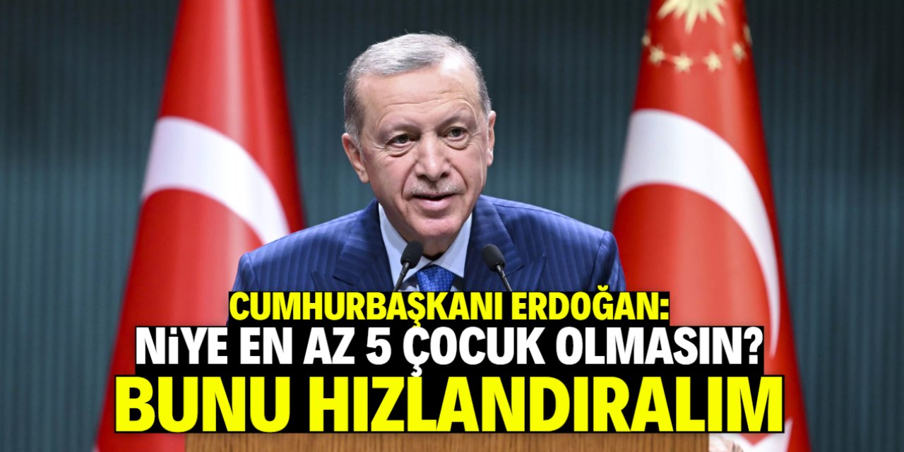 Cumhurbaşkanı Erdoğan'dan 'en az 5 çocuk' açıklaması