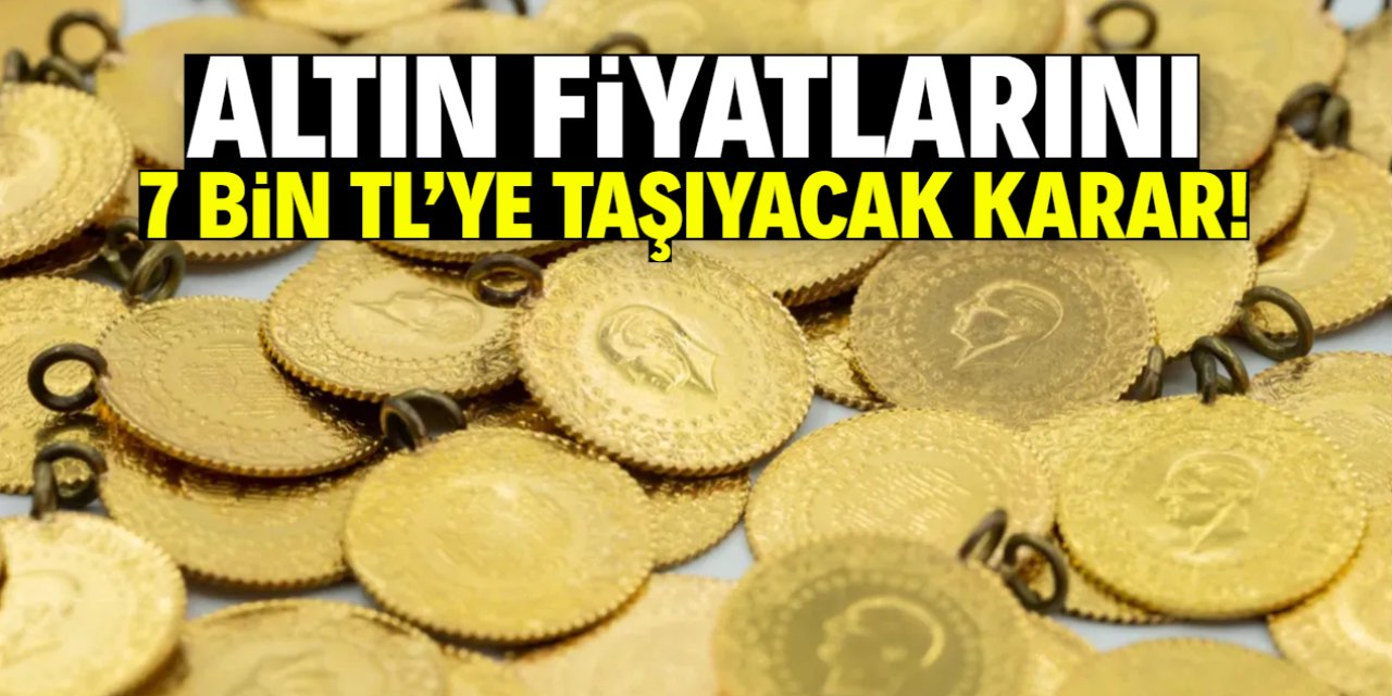 Altın fiyatlarını 7 bin TL'ye taşıyacak karar!