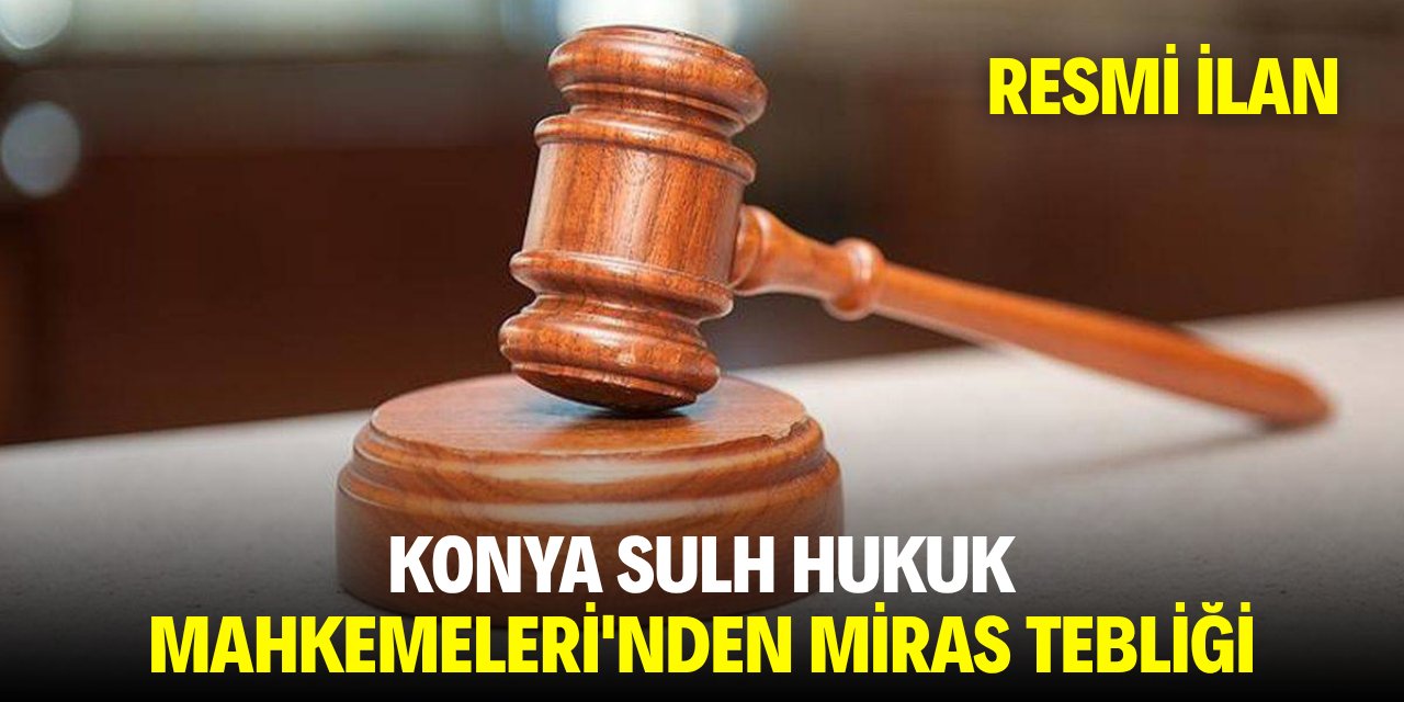 KONYA SULH HUKUK MAHKEMELERİ'NDEN MİRAS TEBLİĞİ