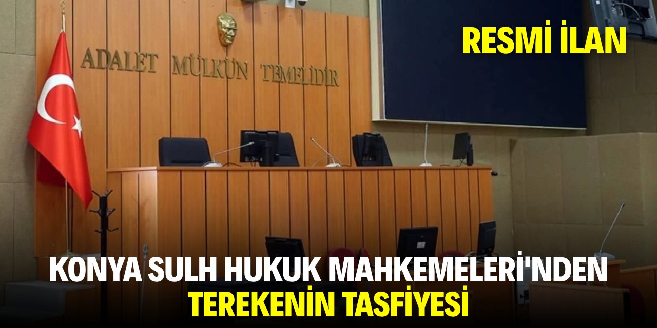 KONYA SULH HUKUK MAHKEMELERİ'NDEN TEREKENİN TASFİYESİ