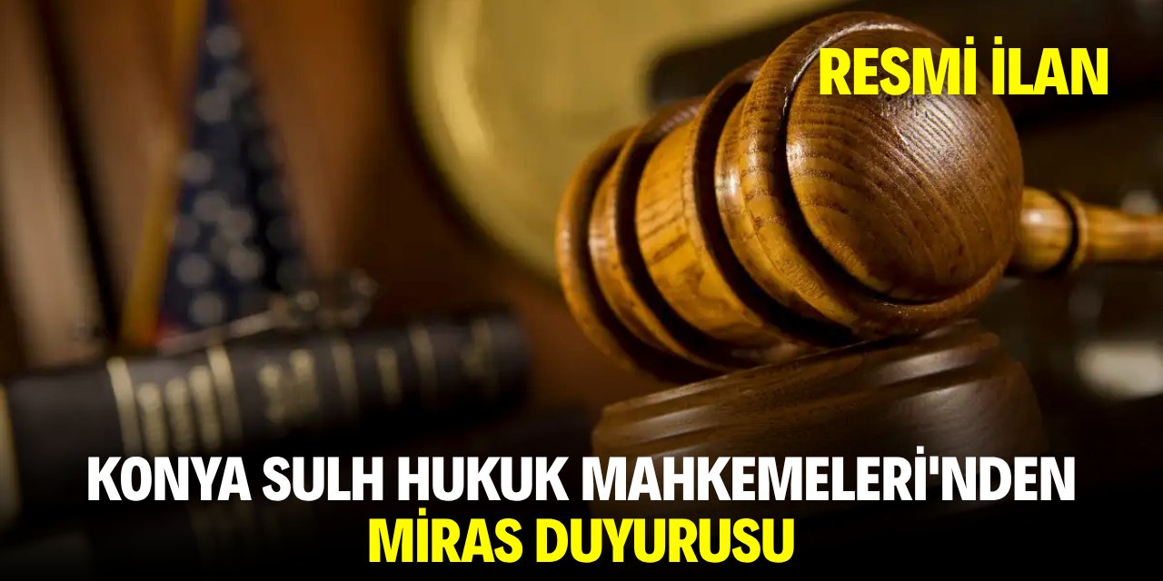KONYA SULH HUKUK MAHKEMELERİ'NDEN MİRAS DUYURUSU