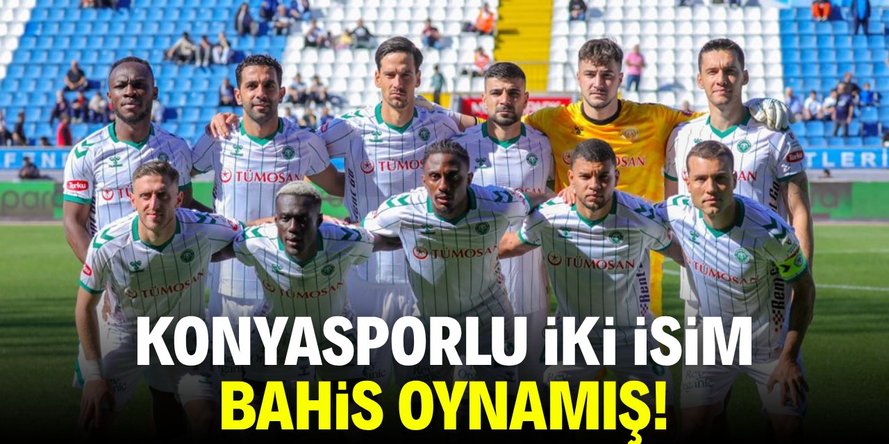 Konyasporlu 2 oyuncu bahis oynamış! İşte o isimler