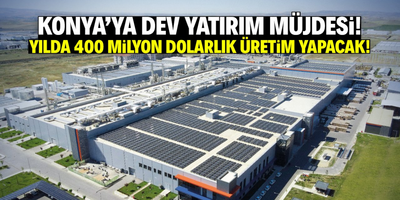 Konya'ya dev yatırım müjdesi! Yılda 400 milyon dolarlık üretim yapacak