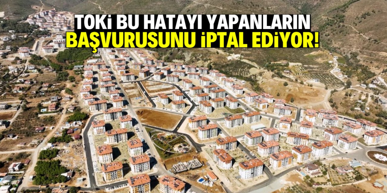 TOKİ bu hatayı yapanların başvurusunu otomatik iptal ediyor!