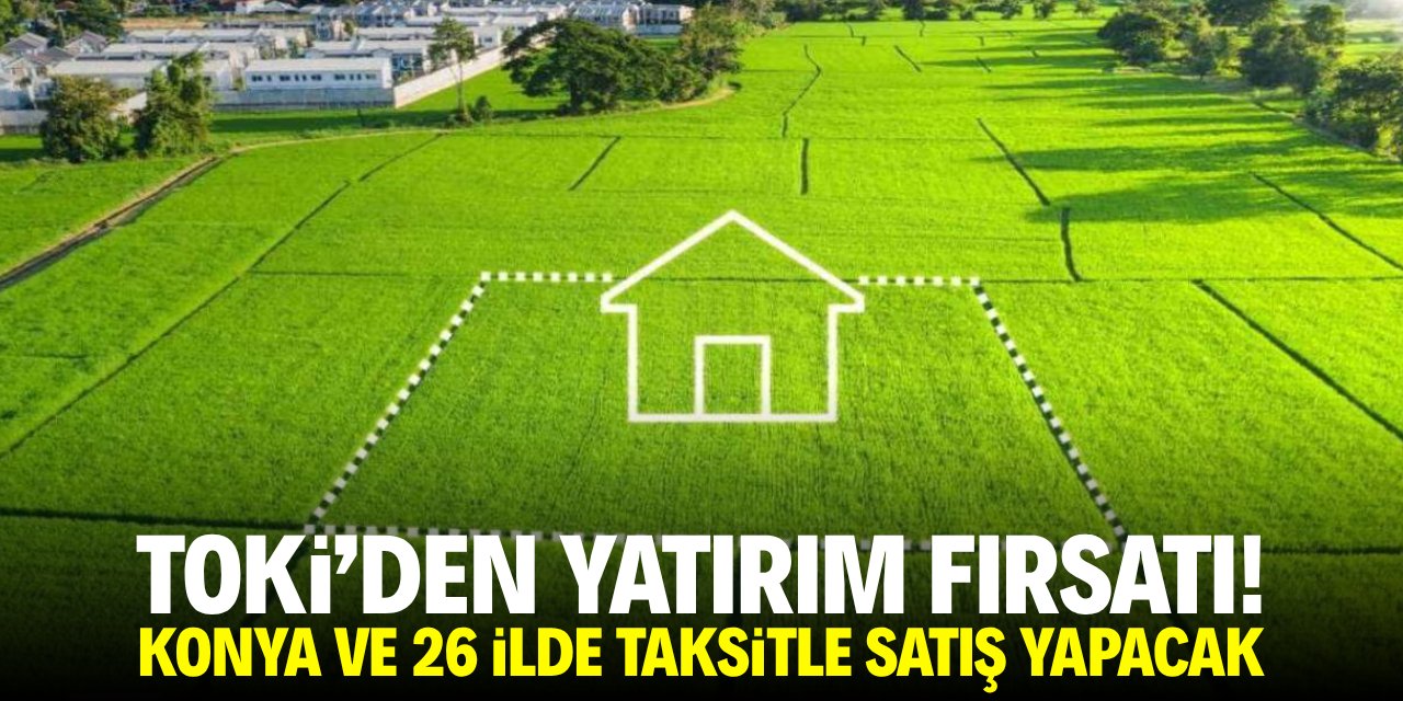 TOKİ'den yatırım avantajı! Konya ve 26 ilde taksitle satış yapacak
