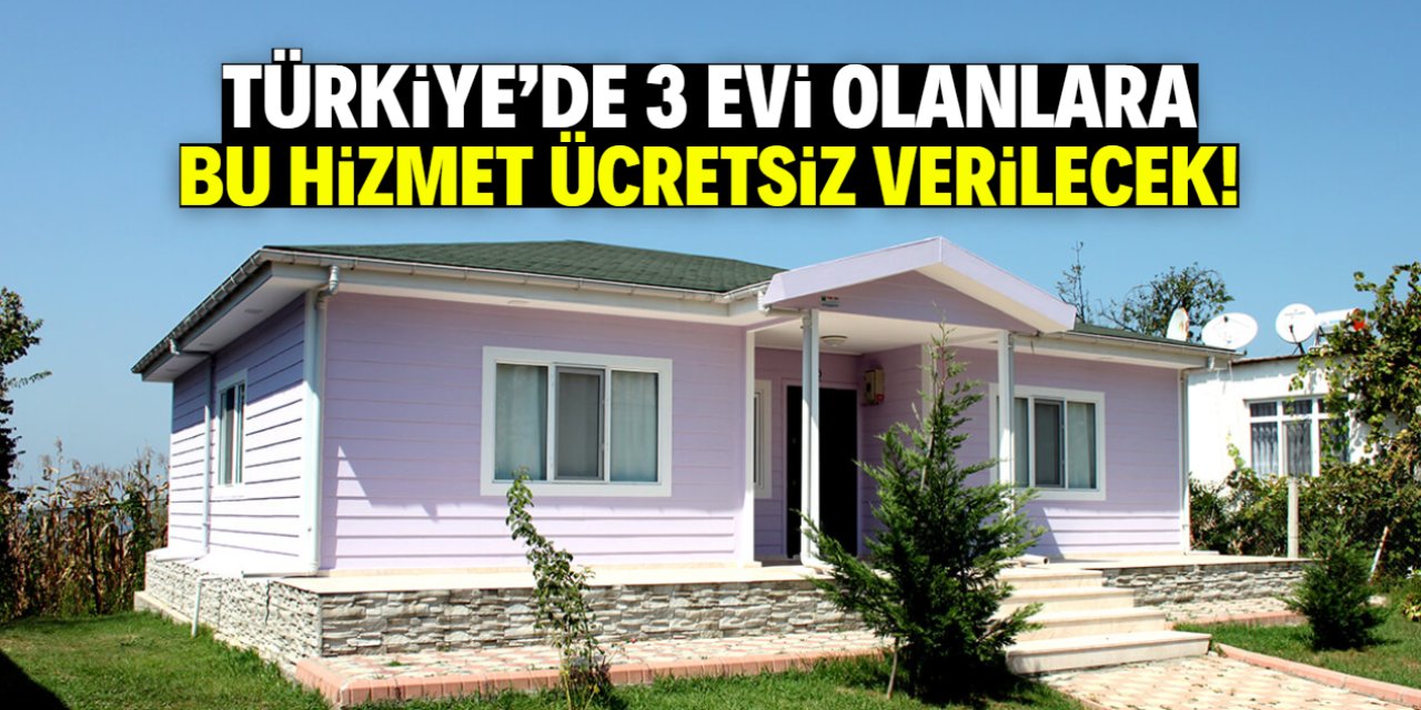 Türkiye'de 3 evi olanlara müjde! Bu hizmet ücretsiz verilecek