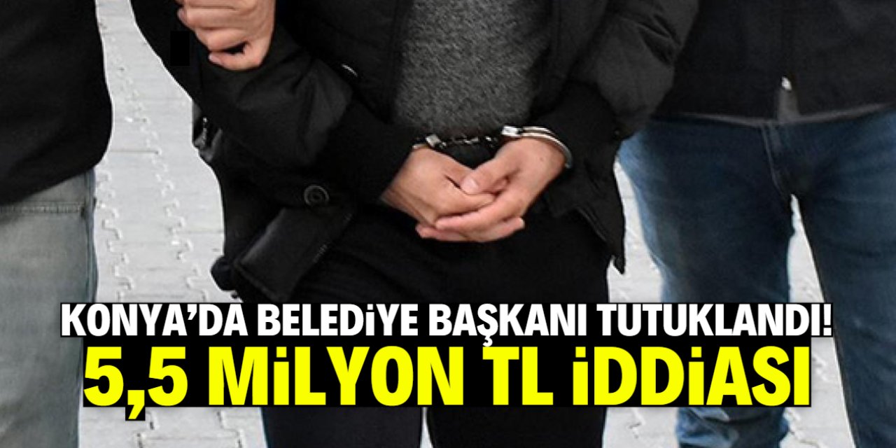 Konya'da belediye başkanı tutuklandı! 5,5 milyon TL iddiası