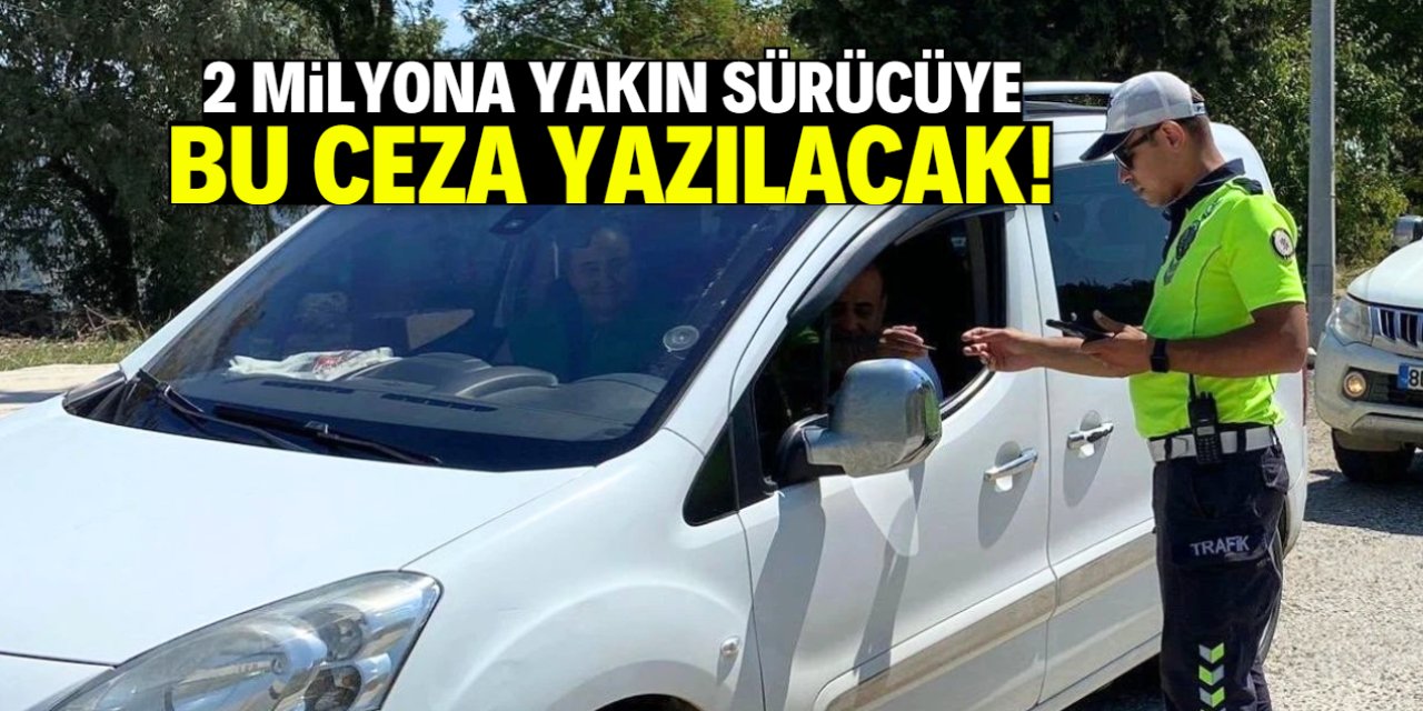 2 milyona yakın sürücüye şok! Cezalar adrese gelecek