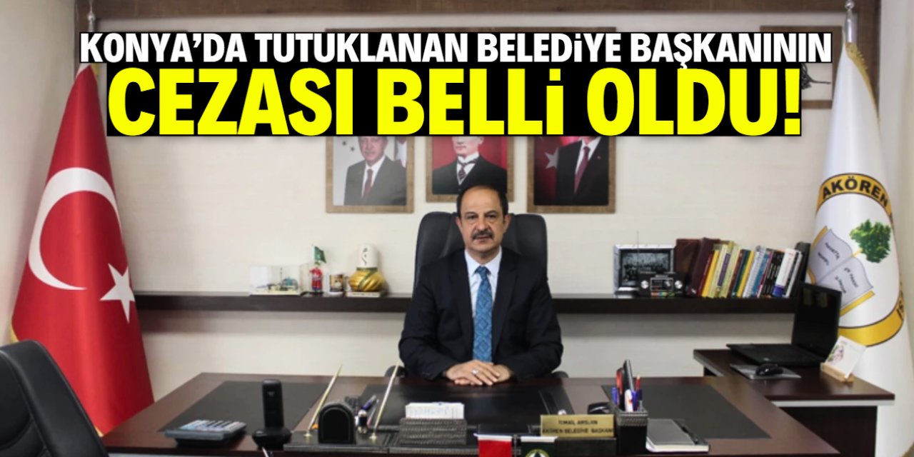 Konya'da tutuklanan belediye başkanının cezası belli oldu!