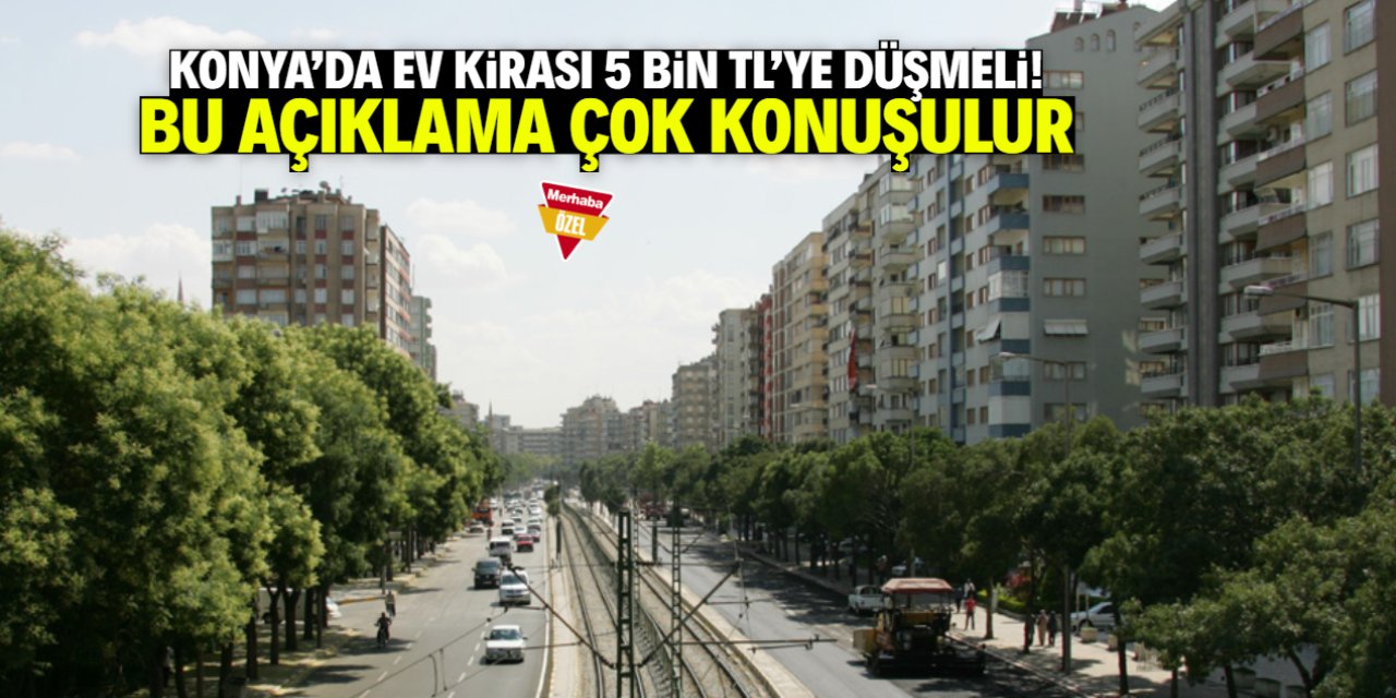 Konya'da ev kirası 5 bin TL'ye düşmeli! Bu açıklama çok konuşulur