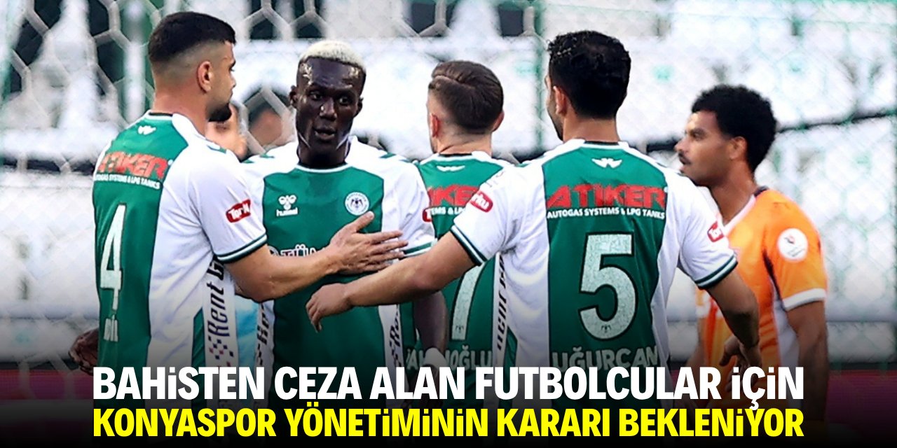 Bahisten ceza alan futbolcular için Konyaspor yönetiminin kararı bekleniyor