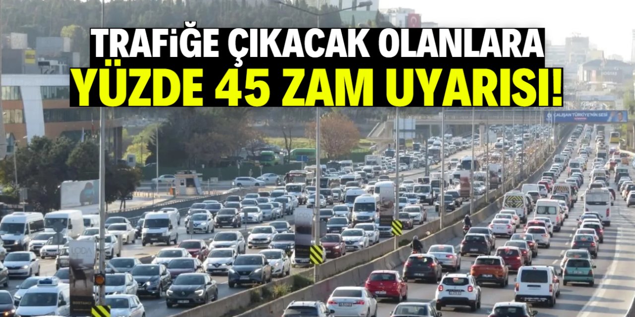 Trafiğe çıkacak olanlara önemli uyarı! Yüzde 45 zam geliyor