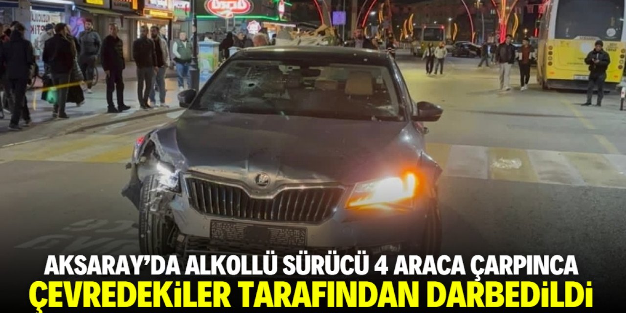 Aksaray'da alkollü sürücü darbedildi! 4 araca çarpmış