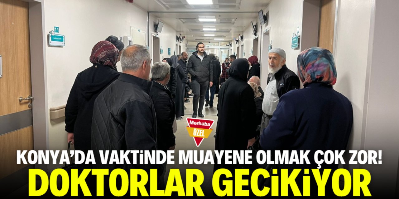 Konya'da vatandaş vaktinde muayene olamıyor! Doktorlar gecikiyor